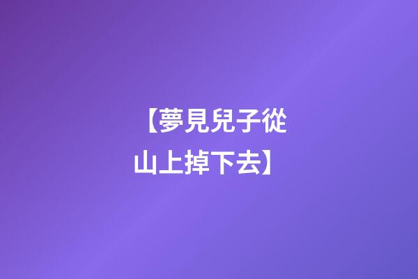 【夢見兒子從山上掉下去】