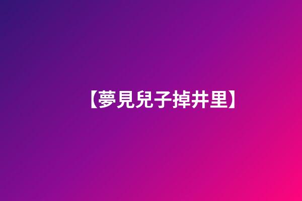 【夢見兒子掉井里】