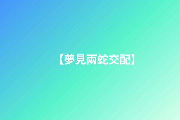 【夢見兩蛇交配】