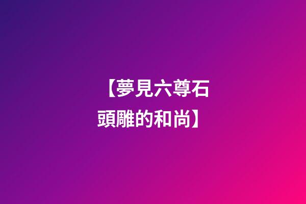 【夢見六尊石頭雕的和尚】