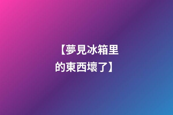 【夢見冰箱里的東西壞了】