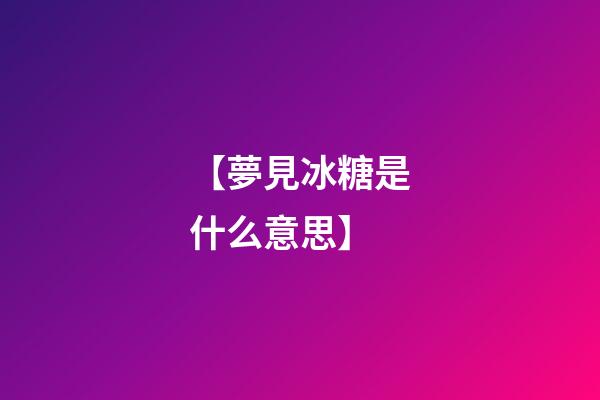 【夢見冰糖是什么意思】