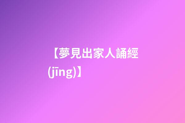 【夢見出家人誦經(jīng)】