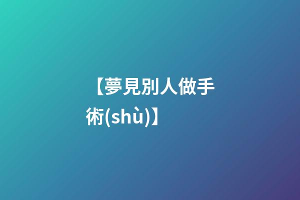 【夢見別人做手術(shù)】