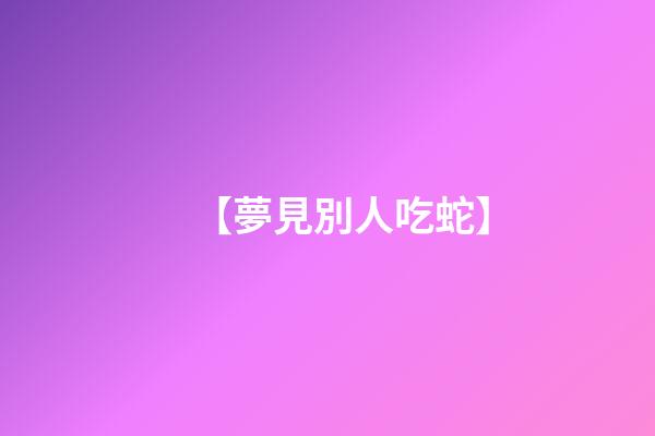 【夢見別人吃蛇】