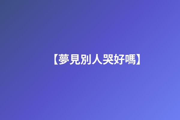 【夢見別人哭好嗎】