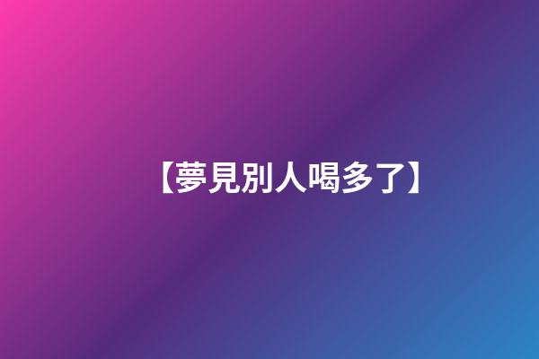 【夢見別人喝多了】