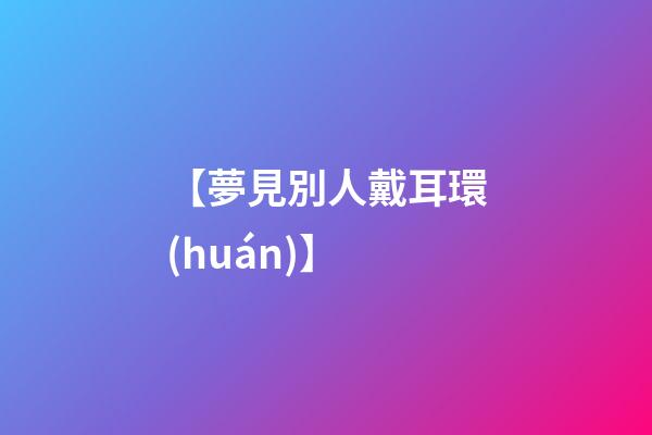 【夢見別人戴耳環(huán)】