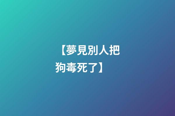 【夢見別人把狗毒死了】