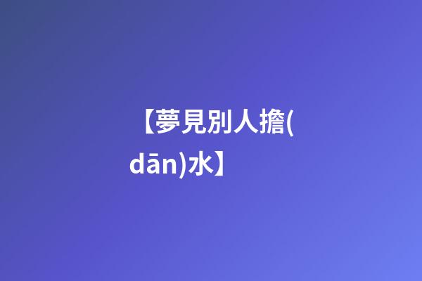 【夢見別人擔(dān)水】