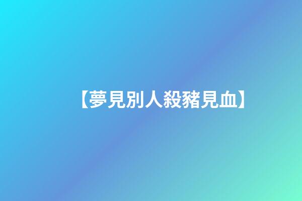 【夢見別人殺豬見血】
