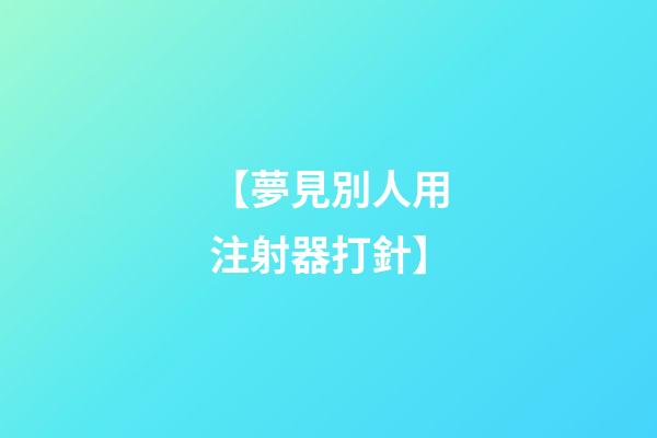 【夢見別人用注射器打針】