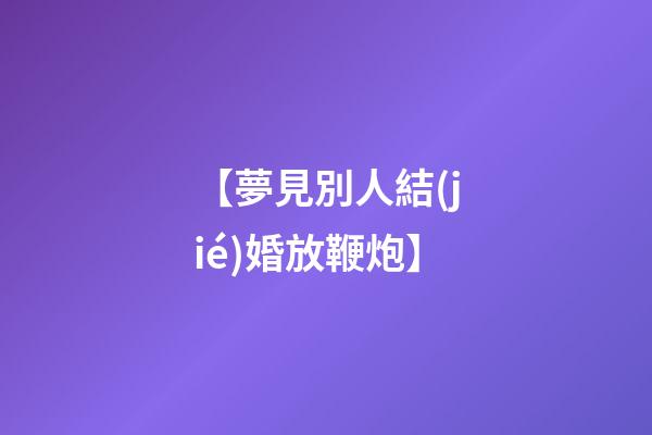 【夢見別人結(jié)婚放鞭炮】