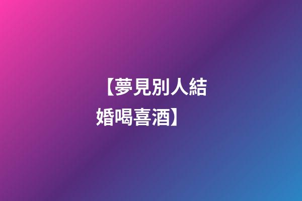 【夢見別人結婚喝喜酒】