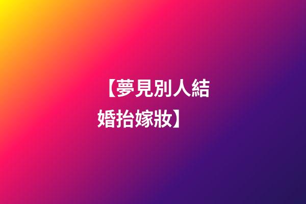 【夢見別人結婚抬嫁妝】