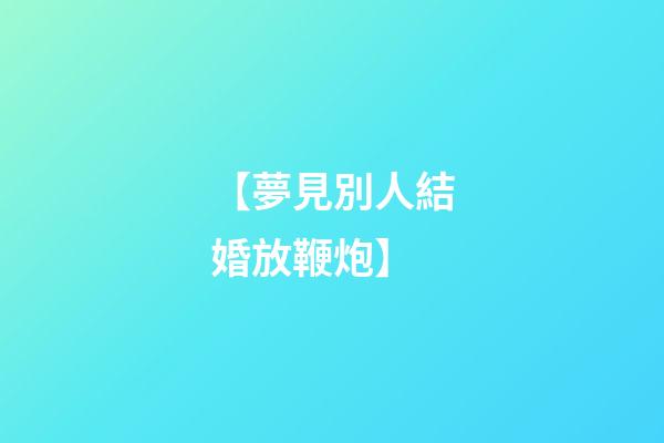 【夢見別人結婚放鞭炮】