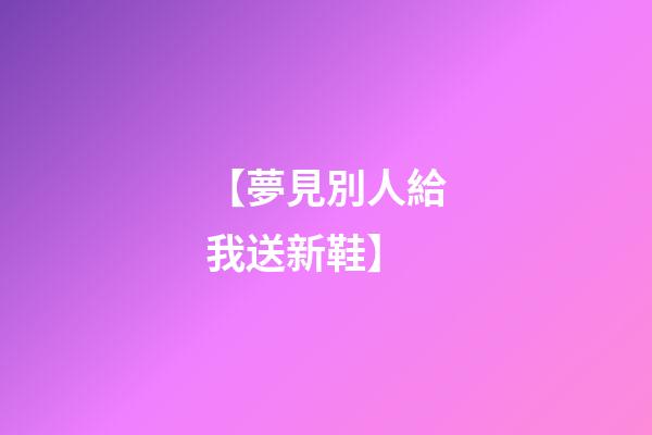 【夢見別人給我送新鞋】