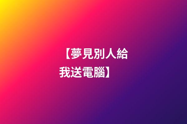 【夢見別人給我送電腦】