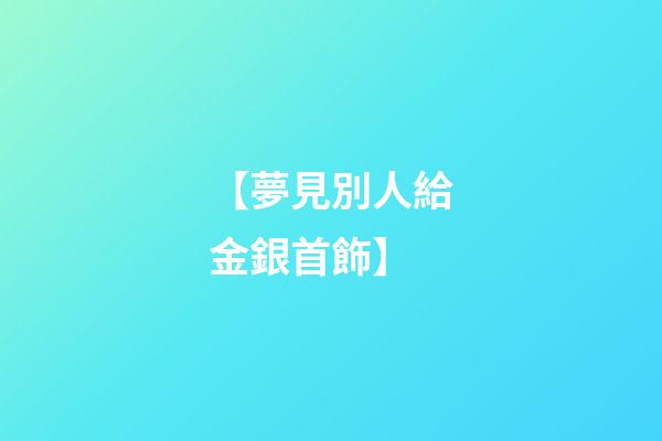 【夢見別人給金銀首飾】