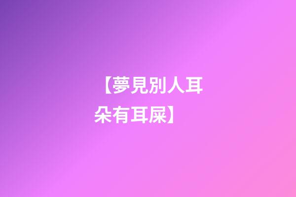 【夢見別人耳朵有耳屎】