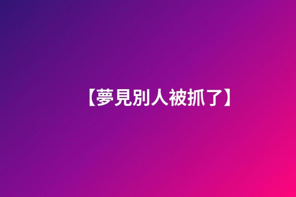 【夢見別人被抓了】
