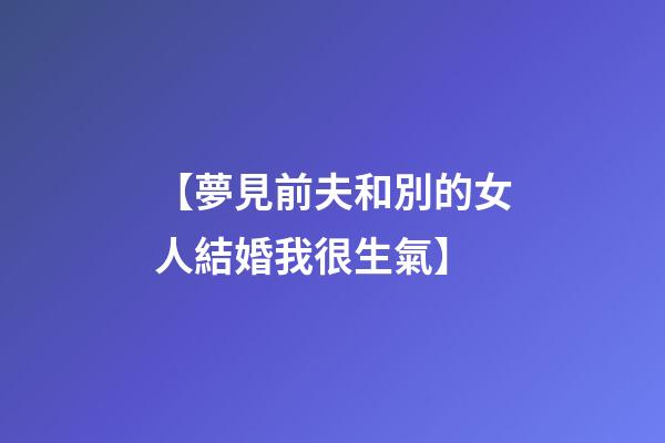 【夢見前夫和別的女人結婚我很生氣】