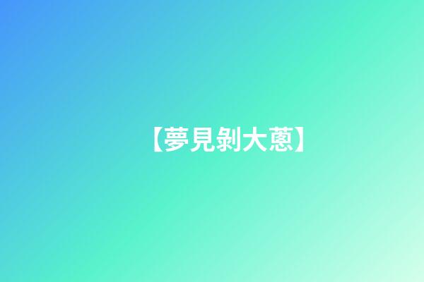 【夢見剝大蔥】