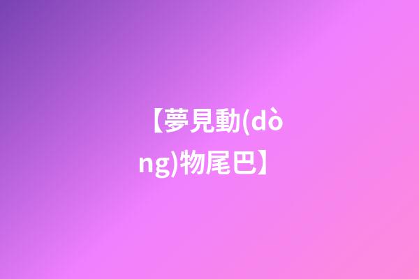 【夢見動(dòng)物尾巴】