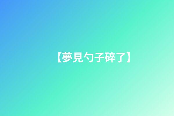 【夢見勺子碎了】