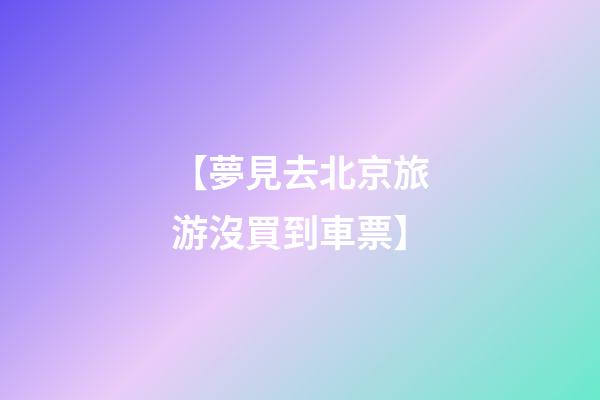 【夢見去北京旅游沒買到車票】