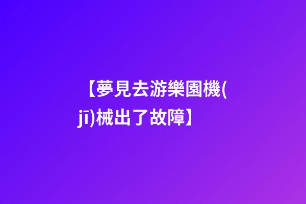 【夢見去游樂園機(jī)械出了故障】