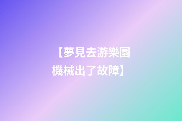 【夢見去游樂園機械出了故障】
