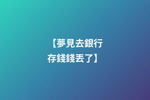 【夢見去銀行存錢錢丟了】