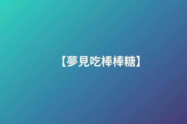 【夢見吃棒棒糖】
