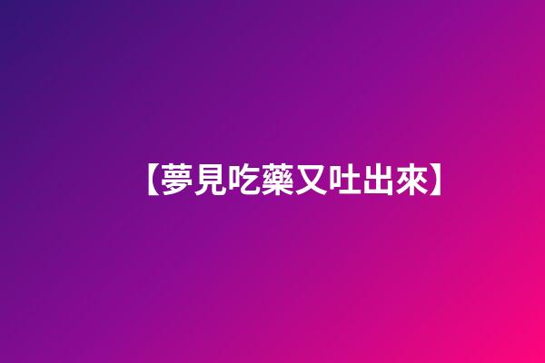 【夢見吃藥又吐出來】