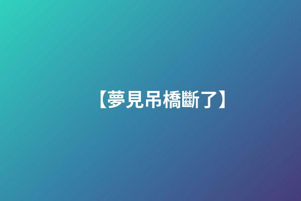 【夢見吊橋斷了】