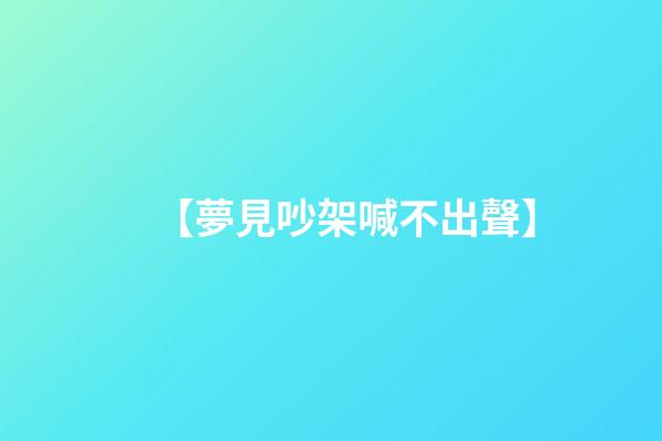 【夢見吵架喊不出聲】
