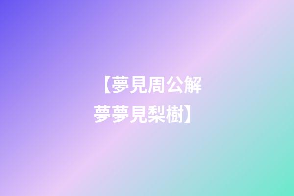 【夢見周公解夢夢見梨樹】