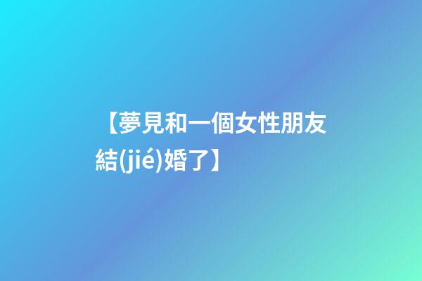 【夢見和一個女性朋友結(jié)婚了】