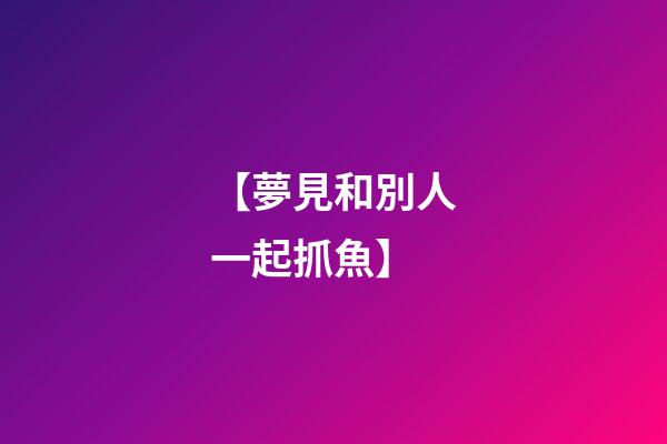 【夢見和別人一起抓魚】