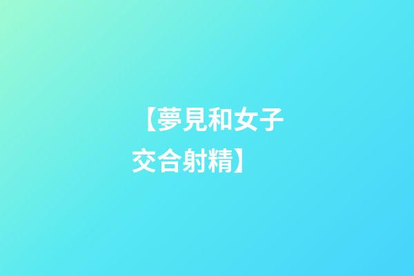【夢見和女子交合射精】