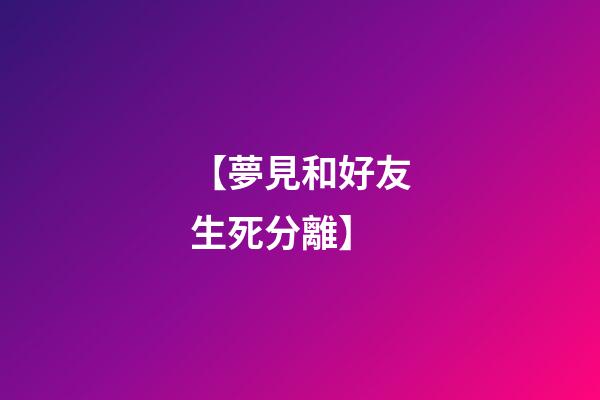 【夢見和好友生死分離】