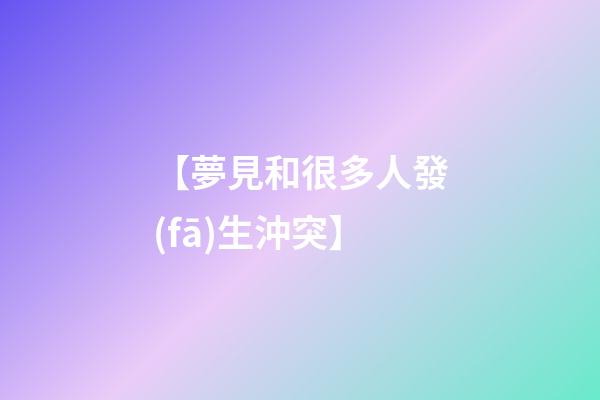 【夢見和很多人發(fā)生沖突】