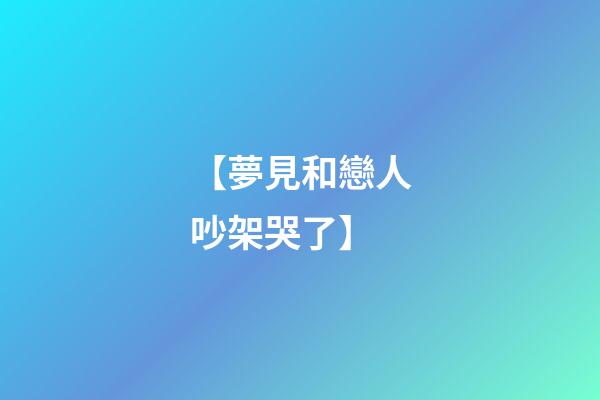 【夢見和戀人吵架哭了】