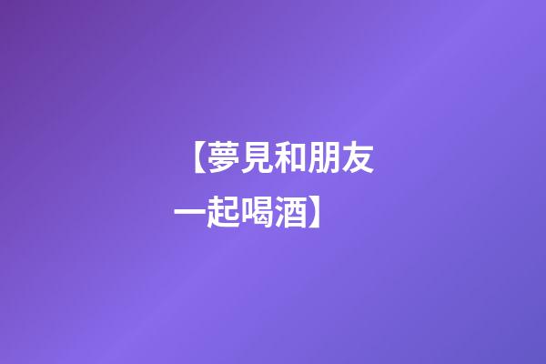 【夢見和朋友一起喝酒】