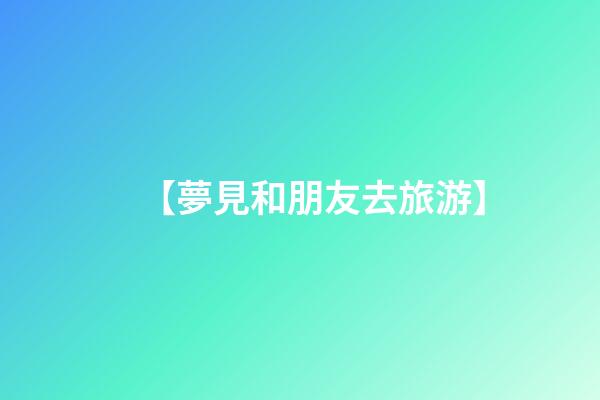 【夢見和朋友去旅游】