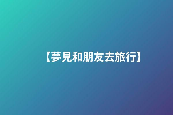 【夢見和朋友去旅行】