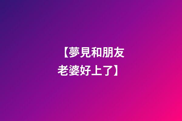 【夢見和朋友老婆好上了】