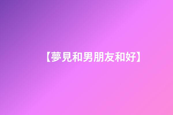 【夢見和男朋友和好】
