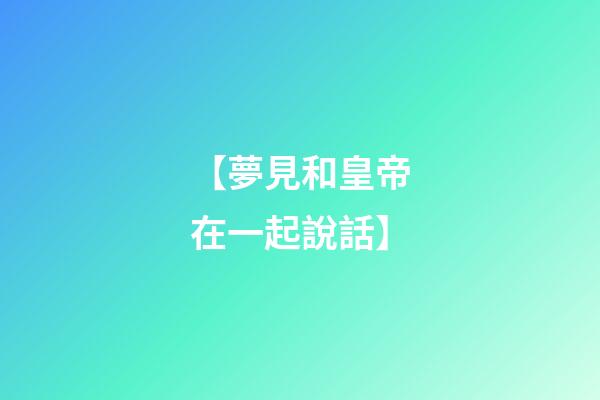 【夢見和皇帝在一起說話】